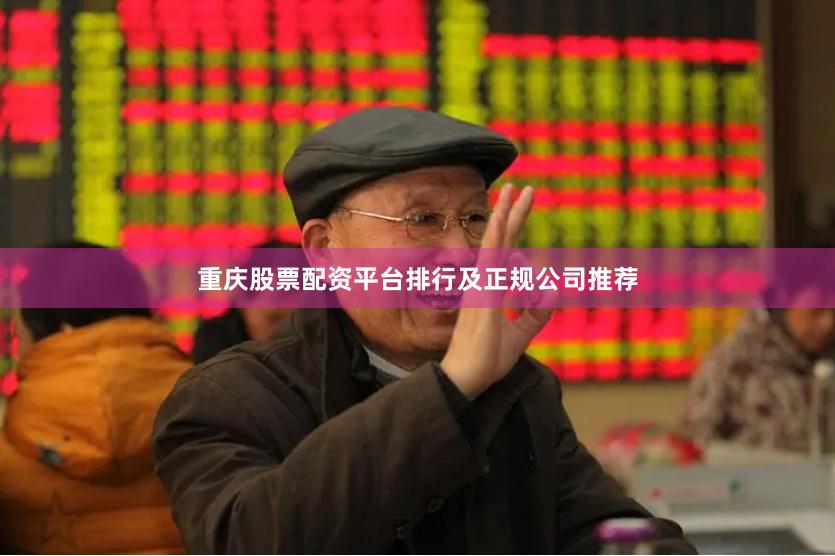 重庆股票配资平台排行及正规公司推荐