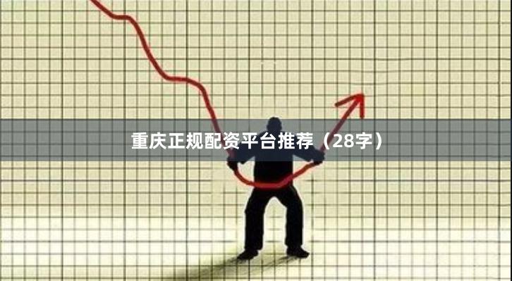 重庆正规配资平台推荐（28字）