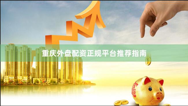 重庆外盘配资正规平台推荐指南