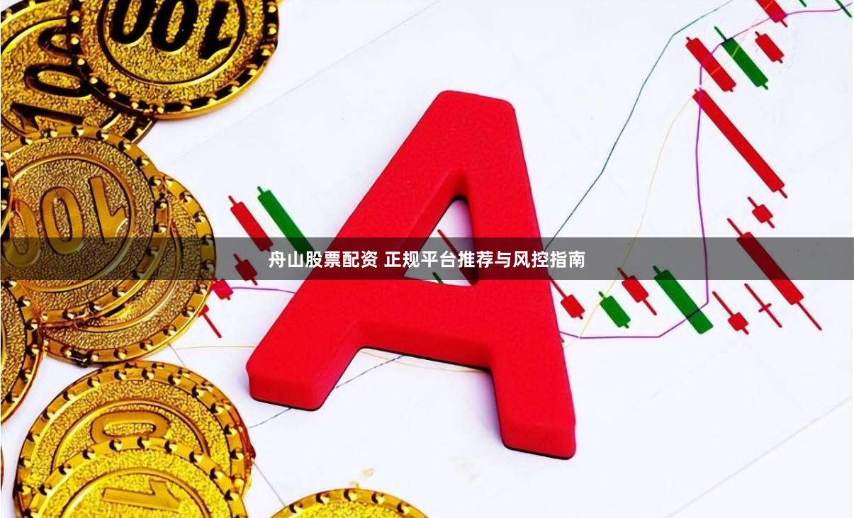 舟山股票配资 正规平台推荐与风控指南