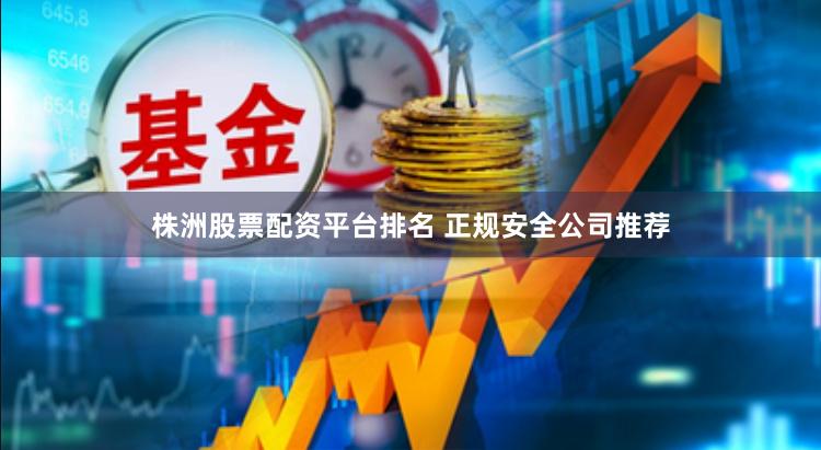 株洲股票配资平台排名 正规安全公司推荐