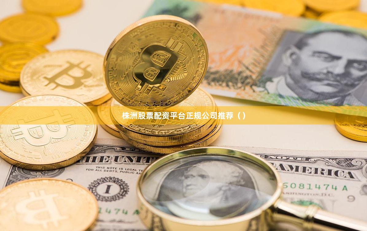 株洲股票配资平台正规公司推荐（）