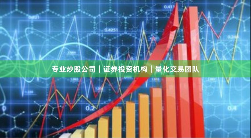 专业炒股公司｜证券投资机构｜量化交易团队