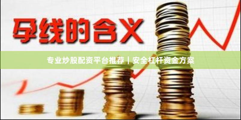 专业炒股配资平台推荐｜安全杠杆资金方案