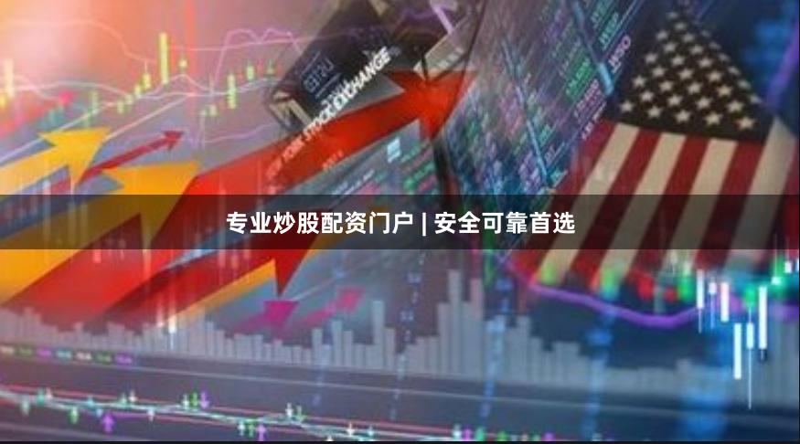 专业炒股配资门户 | 安全可靠首选