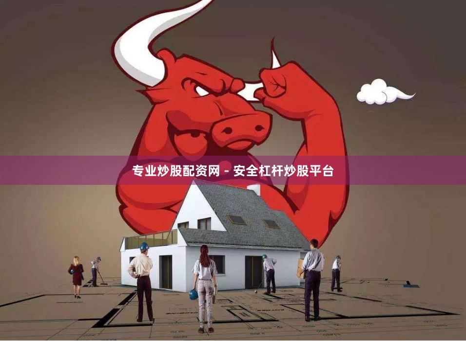 专业炒股配资网 - 安全杠杆炒股平台