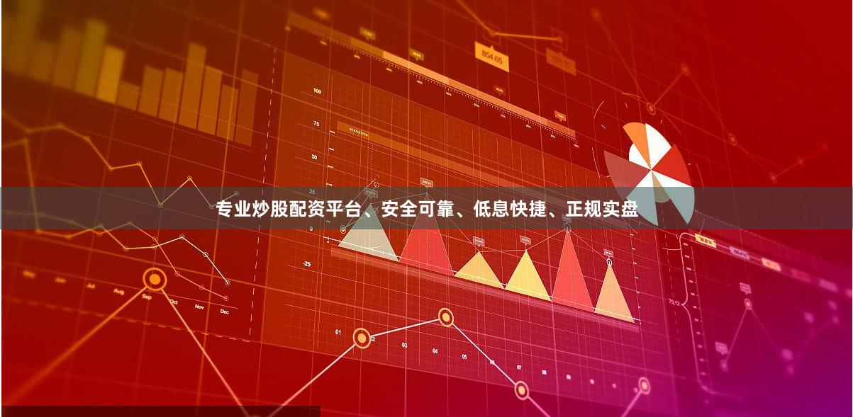 专业炒股配资平台、安全可靠、低息快捷、正规实盘