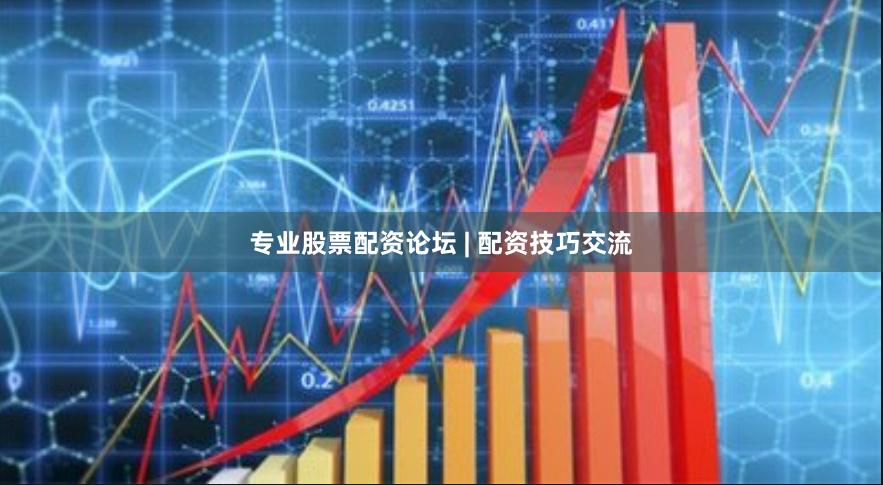 专业股票配资论坛 | 配资技巧交流