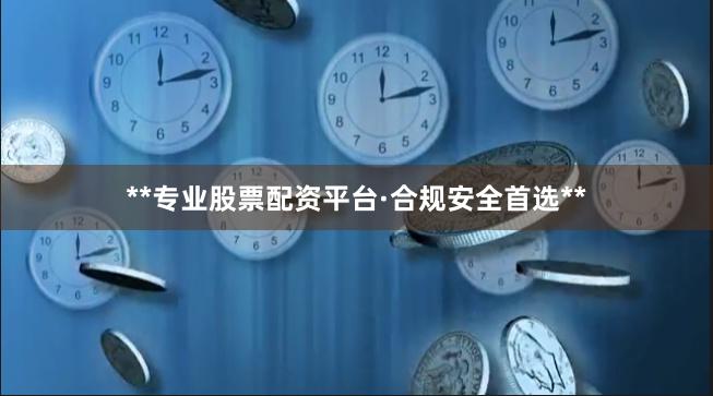 **专业股票配资平台·合规安全首选**