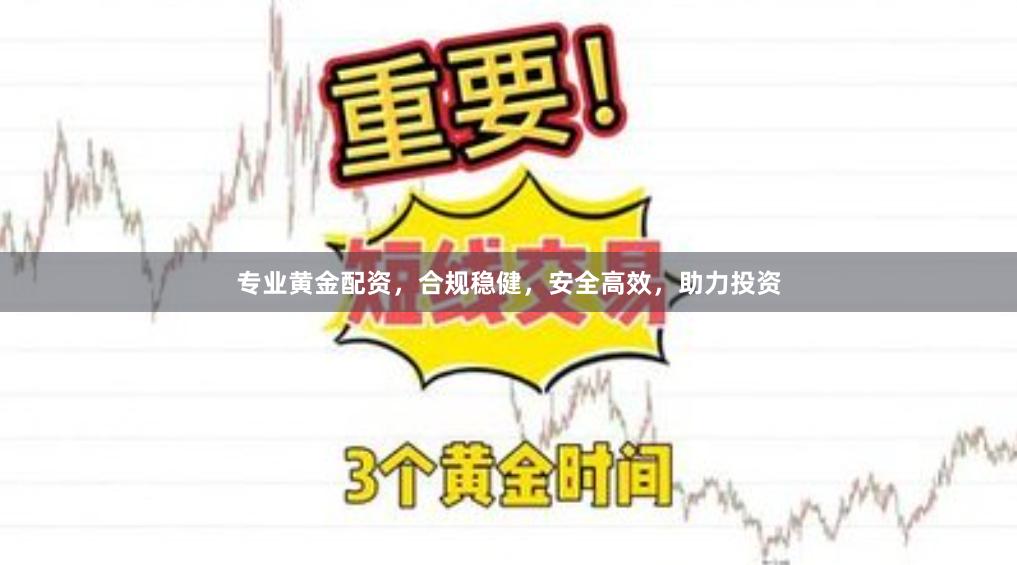 专业黄金配资，合规稳健，安全高效，助力投资