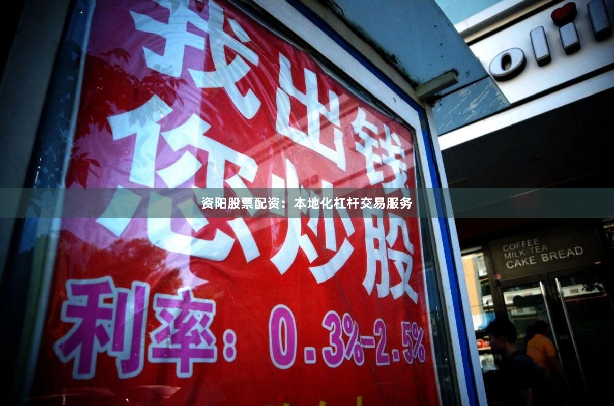 资阳股票配资：本地化杠杆交易服务