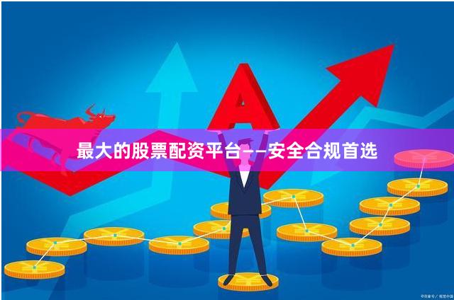 最大的股票配资平台——安全合规首选
