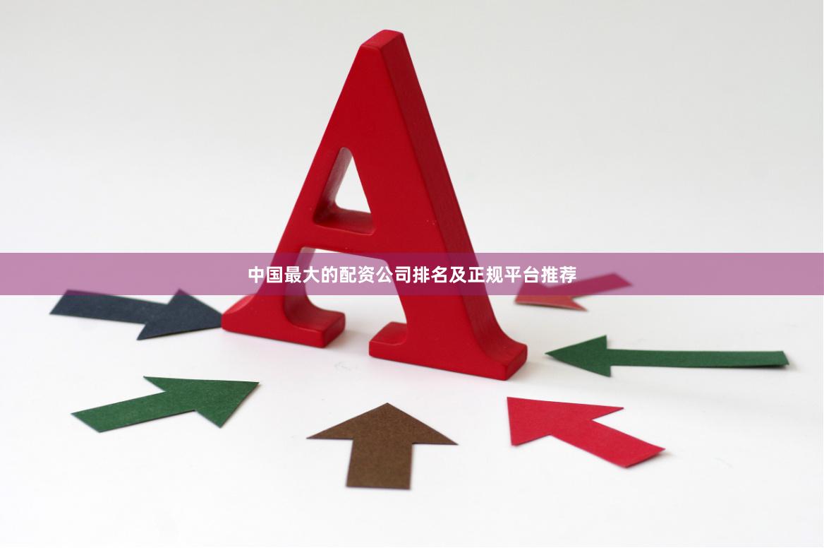 中国最大的配资公司排名及正规平台推荐
