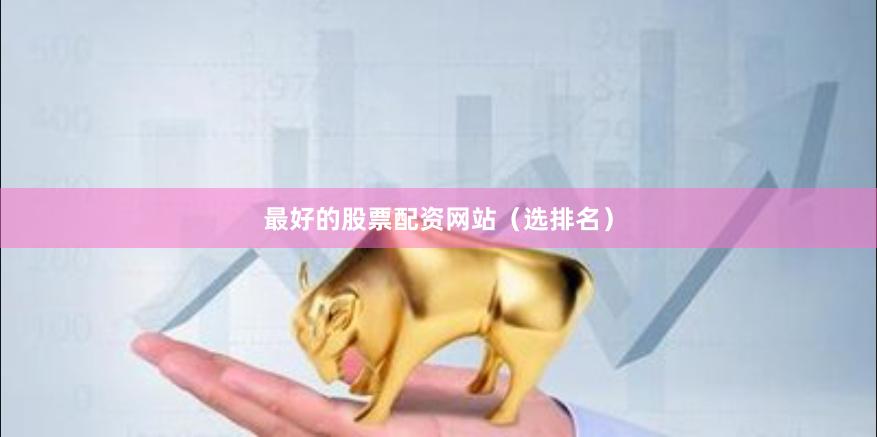 最好的股票配资网站（选排名）