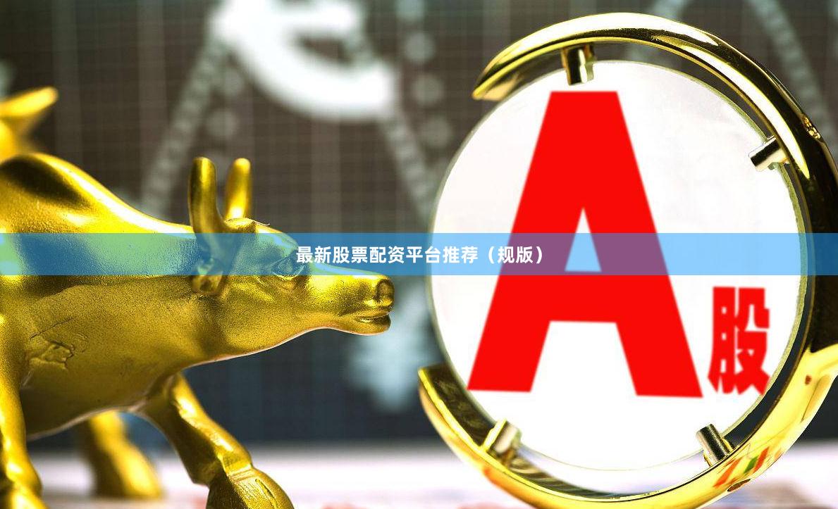 最新股票配资平台推荐（规版）