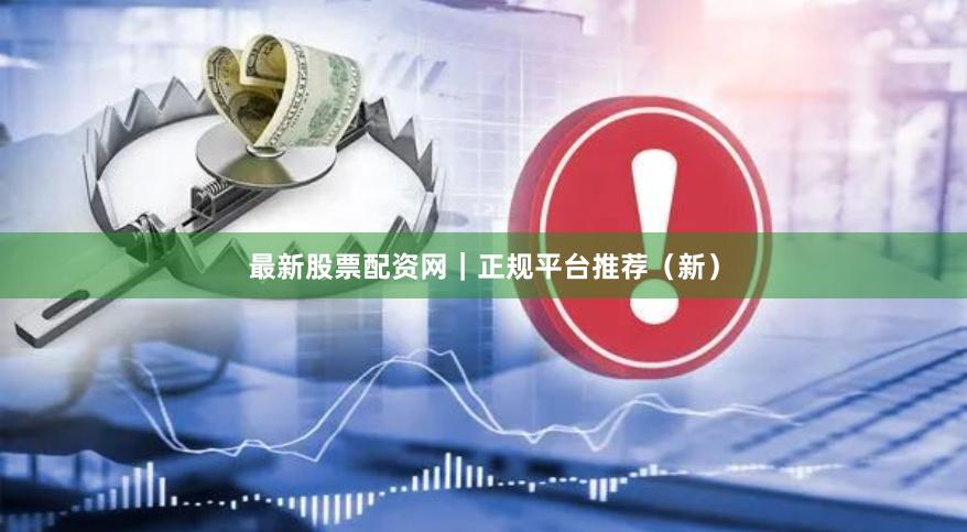 最新股票配资网｜正规平台推荐（新）