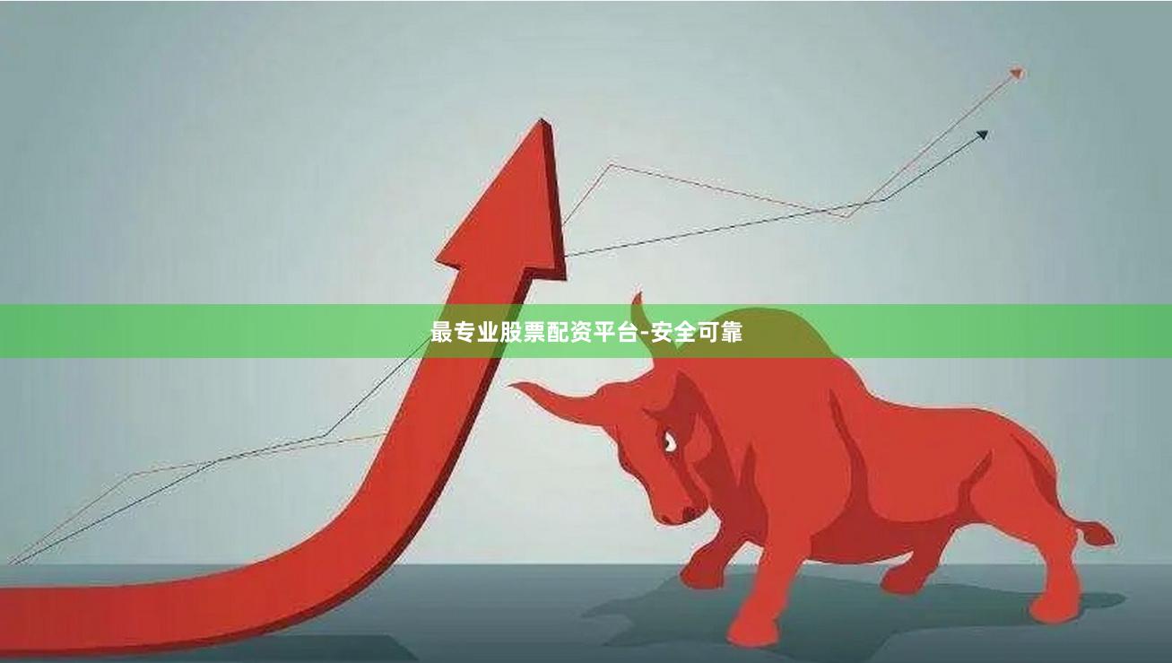 最专业股票配资平台-安全可靠
