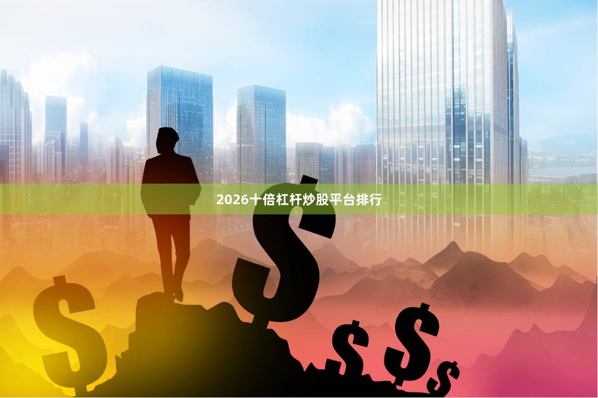 2026十倍杠杆炒股平台排行