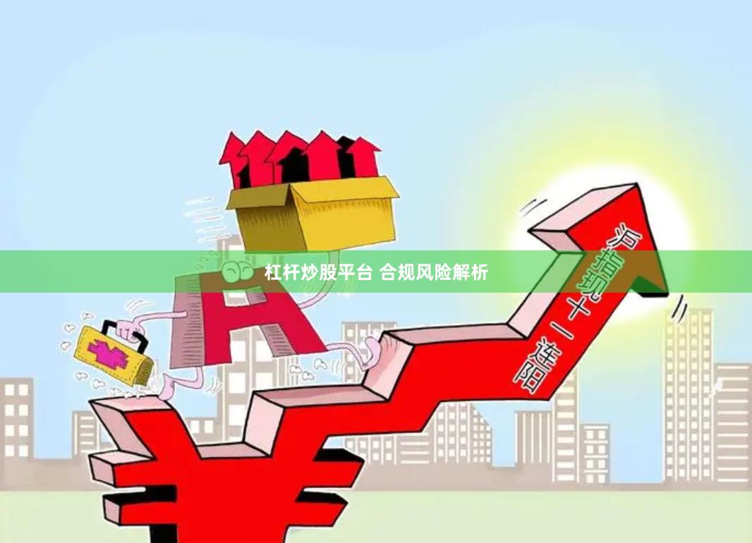 杠杆炒股平台 合规风险解析