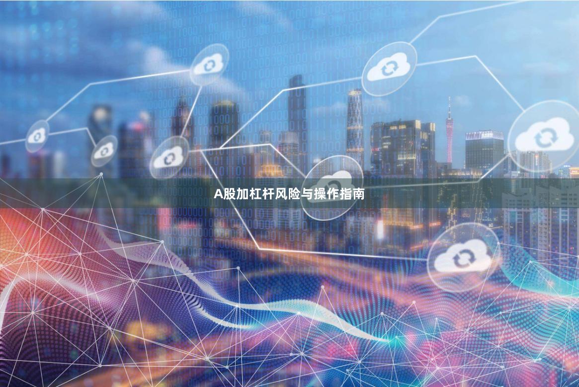 A股加杠杆风险与操作指南