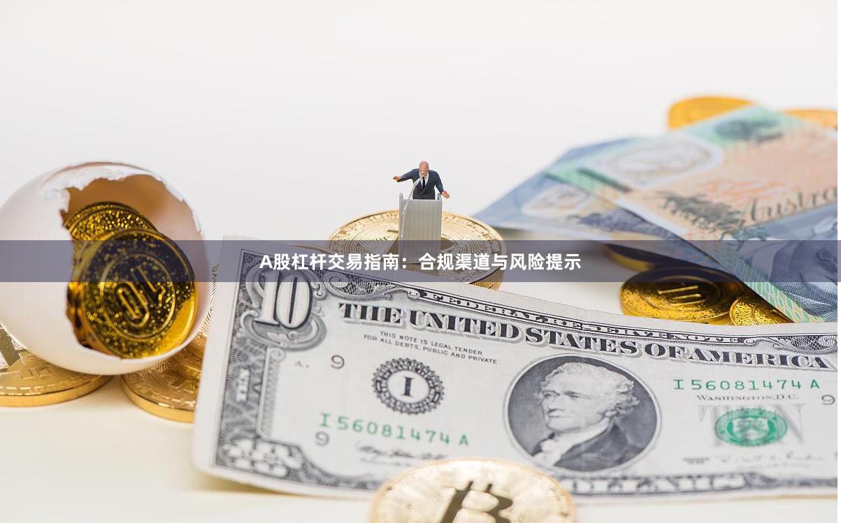 A股杠杆交易指南：合规渠道与风险提示