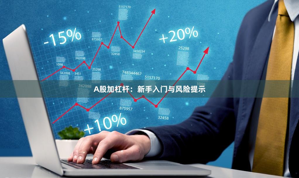 A股加杠杆：新手入门与风险提示