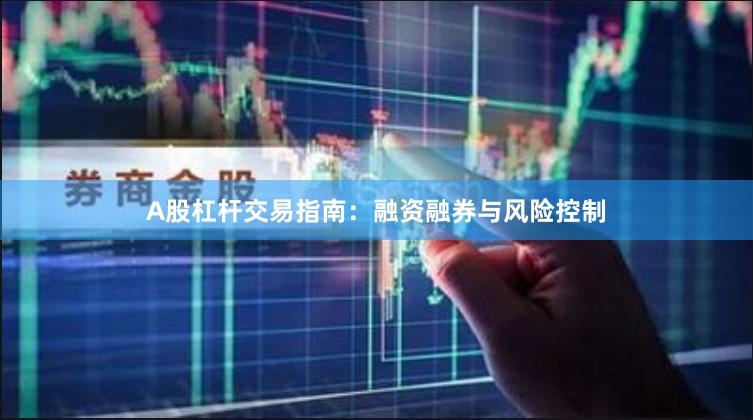 A股杠杆交易指南：融资融券与风险控制