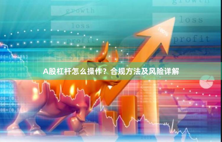 A股杠杆怎么操作？合规方法及风险详解