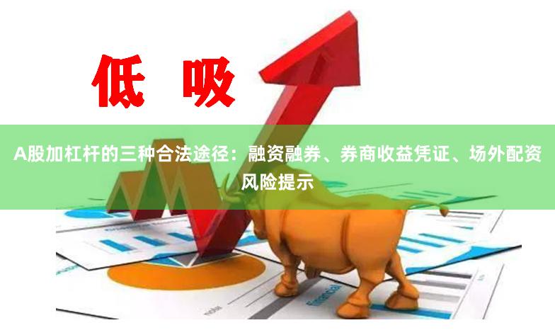 A股加杠杆的三种合法途径：融资融券、券商收益凭证、场外配资风险提示