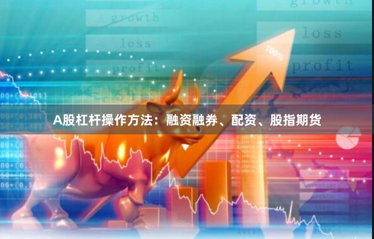A股杠杆操作方法：融资融券、配资、股指期货