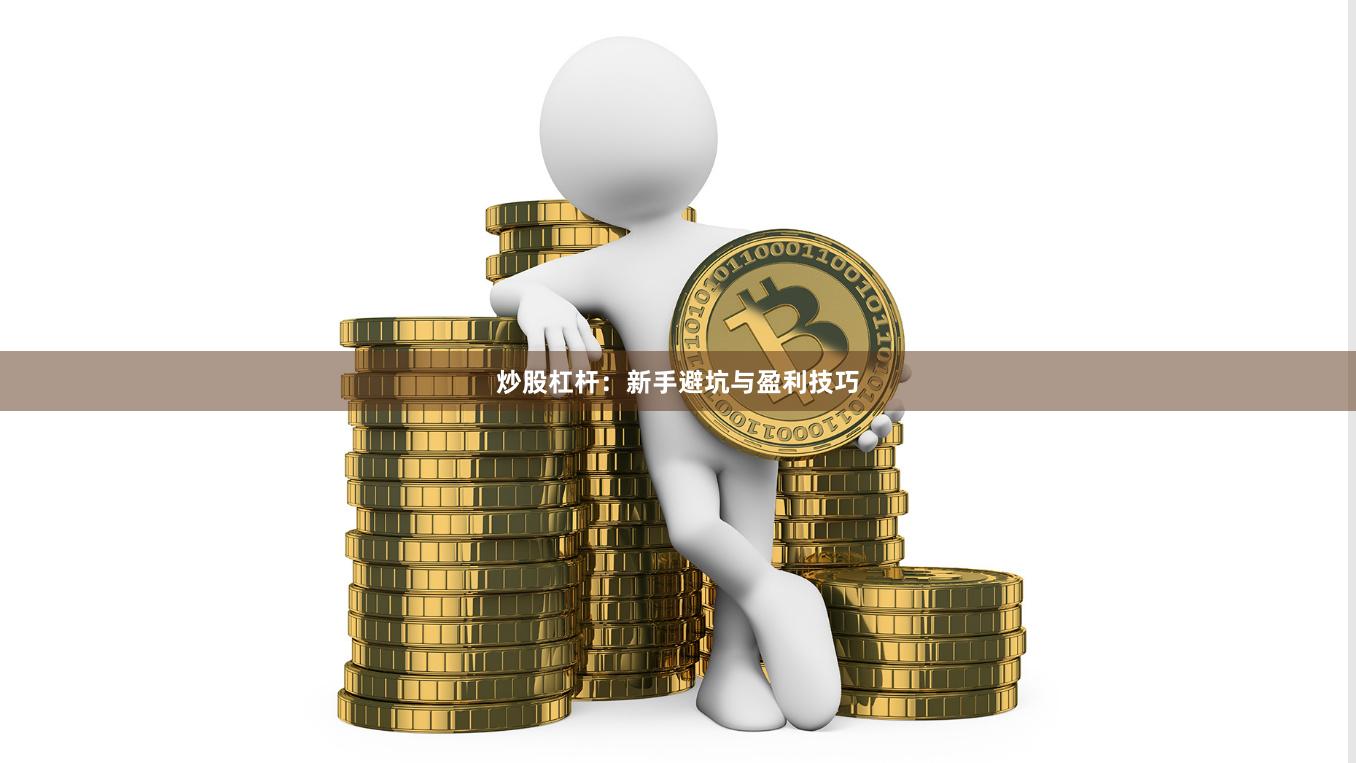炒股杠杆：新手避坑与盈利技巧