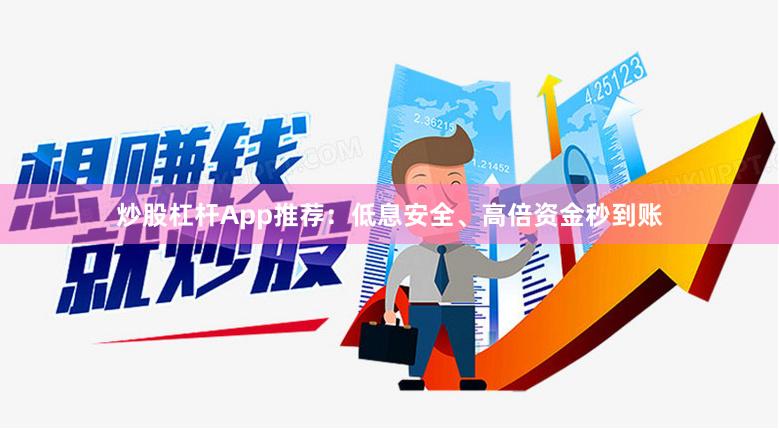 炒股杠杆App推荐：低息安全、高倍资金秒到账