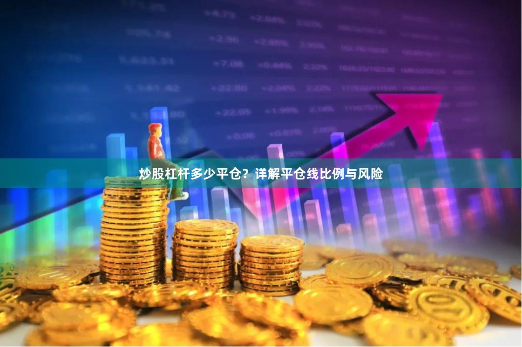 炒股杠杆多少平仓？详解平仓线比例与风险