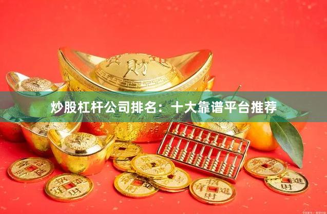 炒股杠杆公司排名：十大靠谱平台推荐