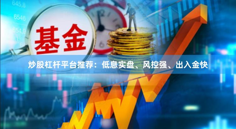 炒股杠杆平台推荐：低息实盘、风控强、出入金快