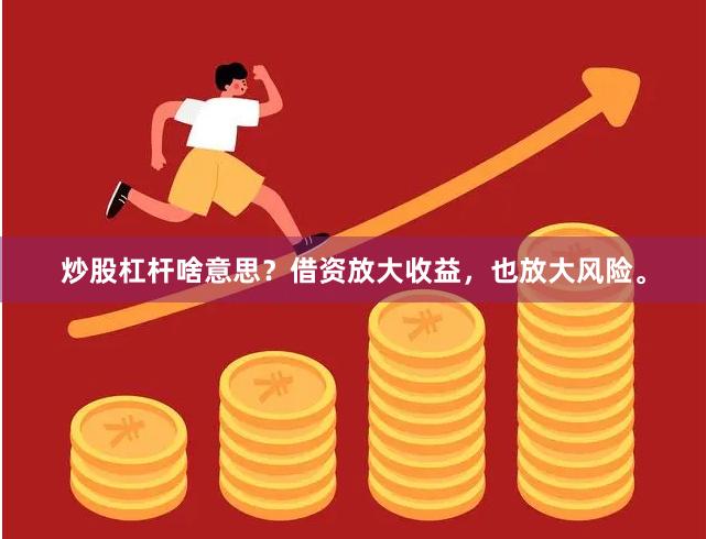 炒股杠杆啥意思？借资放大收益，也放大风险。