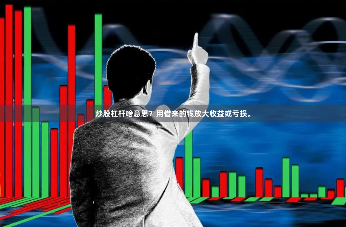 炒股杠杆啥意思？用借来的钱放大收益或亏损。