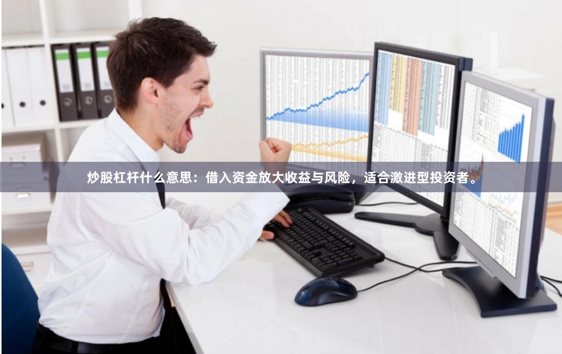 炒股杠杆什么意思：借入资金放大收益与风险，适合激进型投资者。