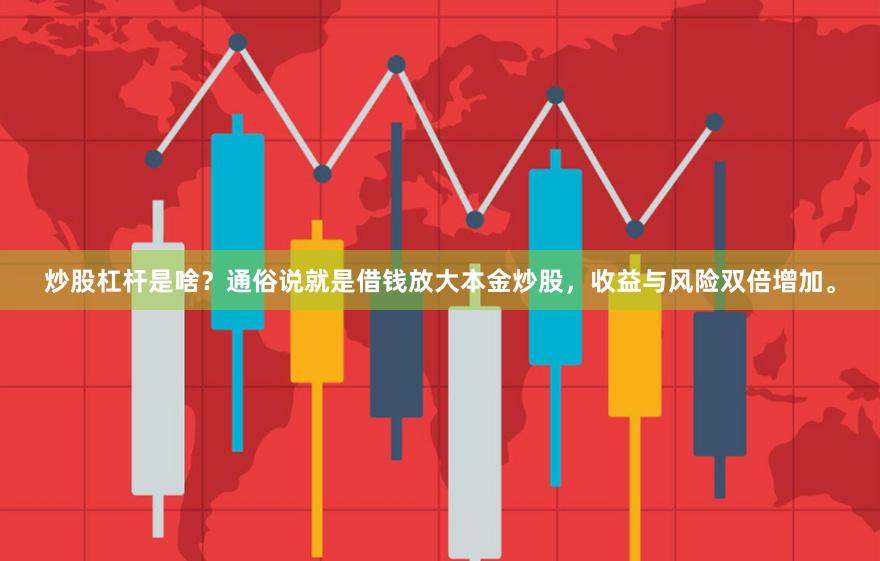 炒股杠杆是啥?通俗说就是借钱放大本金炒股,收益与风险双倍增加。