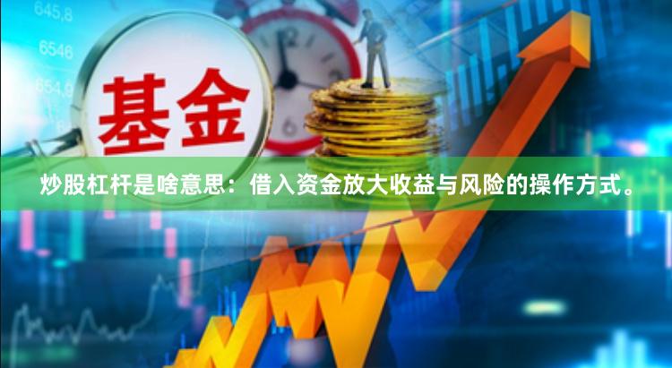 炒股杠杆是啥意思：借入资金放大收益与风险的操作方式。