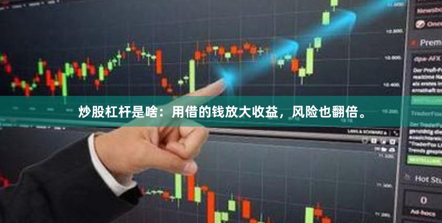 炒股杠杆是啥：用借的钱放大收益，风险也翻倍。