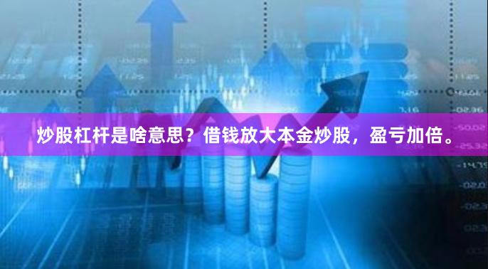 炒股杠杆是啥意思？借钱放大本金炒股，盈亏加倍。