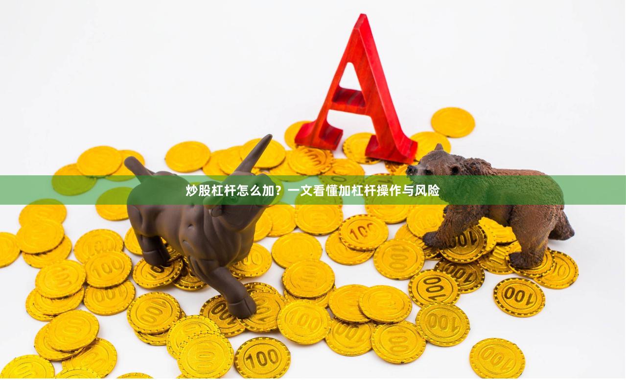 炒股杠杆怎么加？一文看懂加杠杆操作与风险