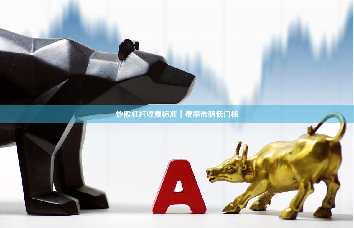 炒股杠杆收费标准｜费率透明低门槛