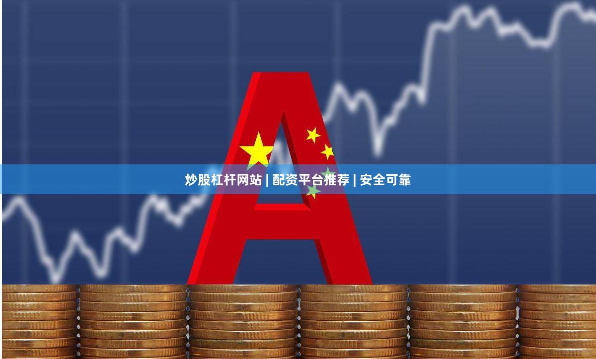 炒股杠杆网站 | 配资平台推荐 | 安全可靠