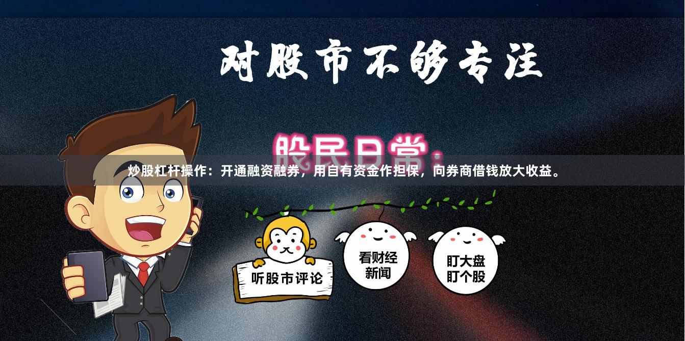 炒股杠杆操作：开通融资融券，用自有资金作担保，向券商借钱放大收益。