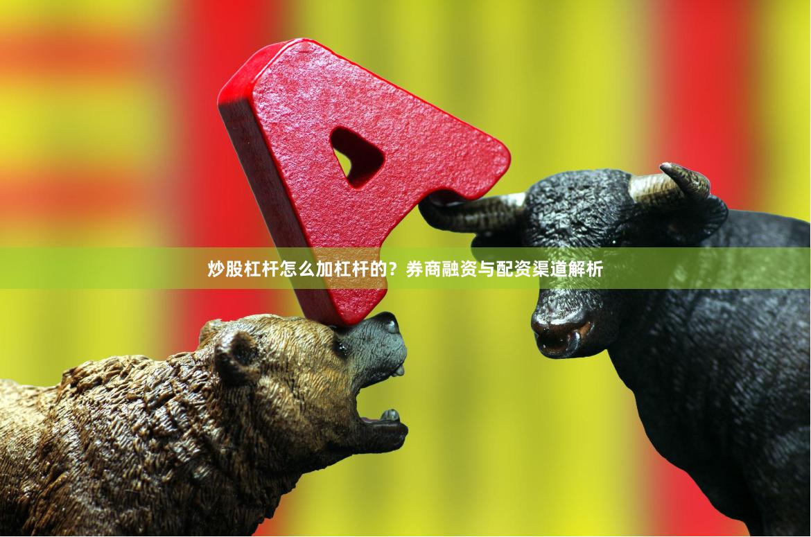 炒股杠杆怎么加杠杆的？券商融资与配资渠道解析