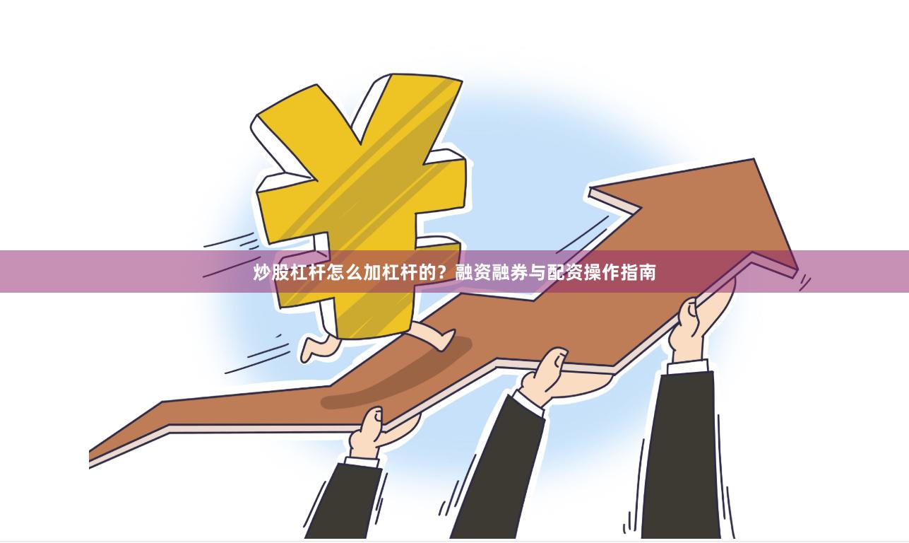 炒股杠杆怎么加杠杆的？融资融券与配资操作指南