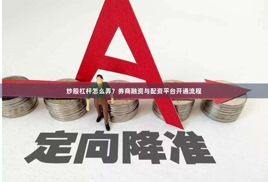炒股杠杆怎么弄？券商融资与配资平台开通流程