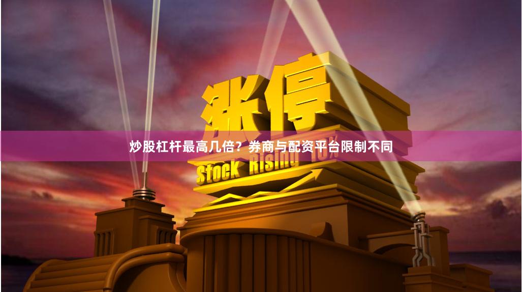 炒股杠杆最高几倍？券商与配资平台限制不同